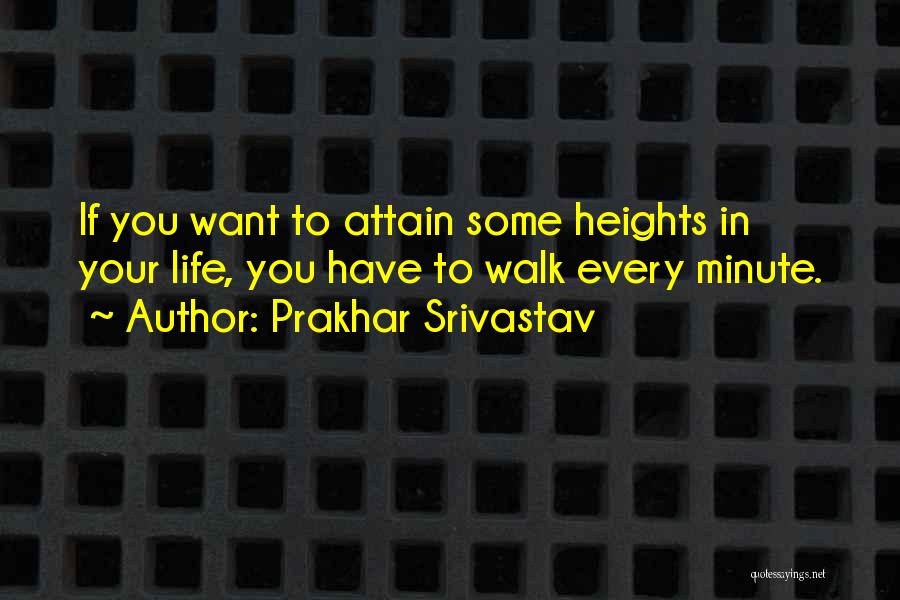 Prakhar Srivastav Quotes: If You Want To Attain Some Heights In Your Life, You Have To Walk Every Minute.