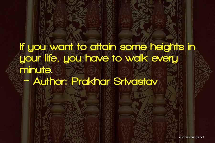 Prakhar Srivastav Quotes: If You Want To Attain Some Heights In Your Life, You Have To Walk Every Minute.