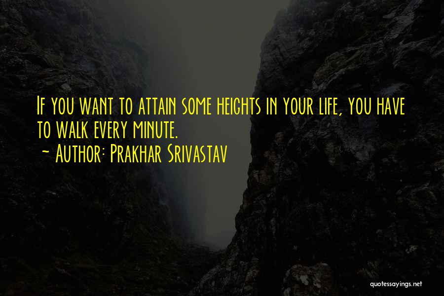 Prakhar Srivastav Quotes: If You Want To Attain Some Heights In Your Life, You Have To Walk Every Minute.