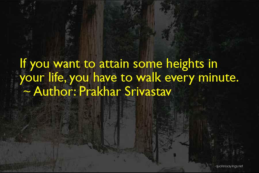 Prakhar Srivastav Quotes: If You Want To Attain Some Heights In Your Life, You Have To Walk Every Minute.