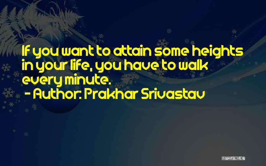 Prakhar Srivastav Quotes: If You Want To Attain Some Heights In Your Life, You Have To Walk Every Minute.