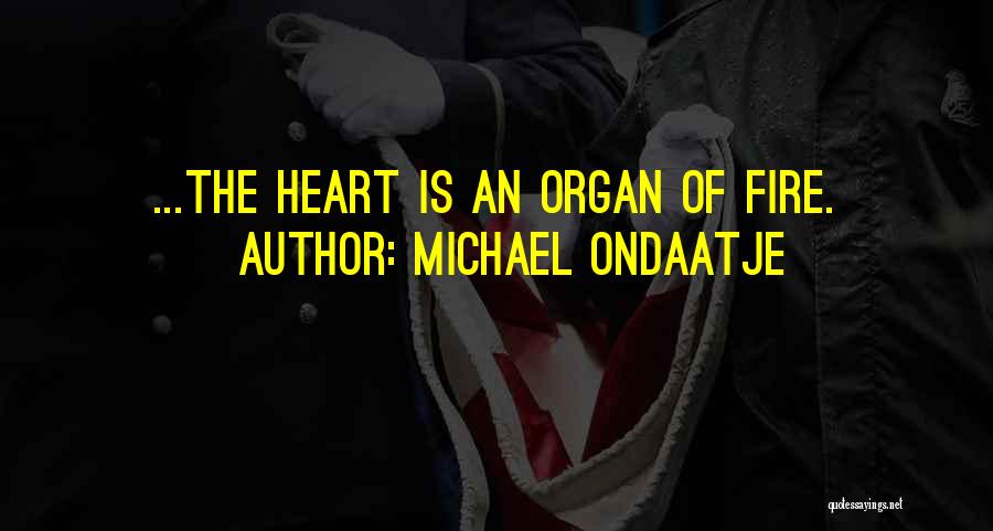 Michael Ondaatje Quotes: ...the Heart Is An Organ Of Fire.