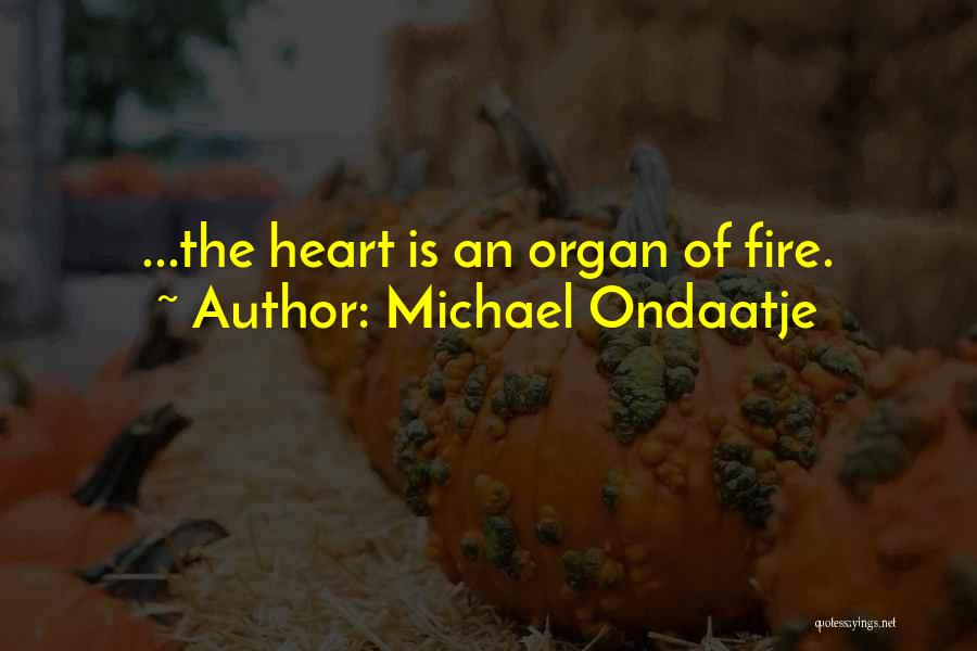 Michael Ondaatje Quotes: ...the Heart Is An Organ Of Fire.