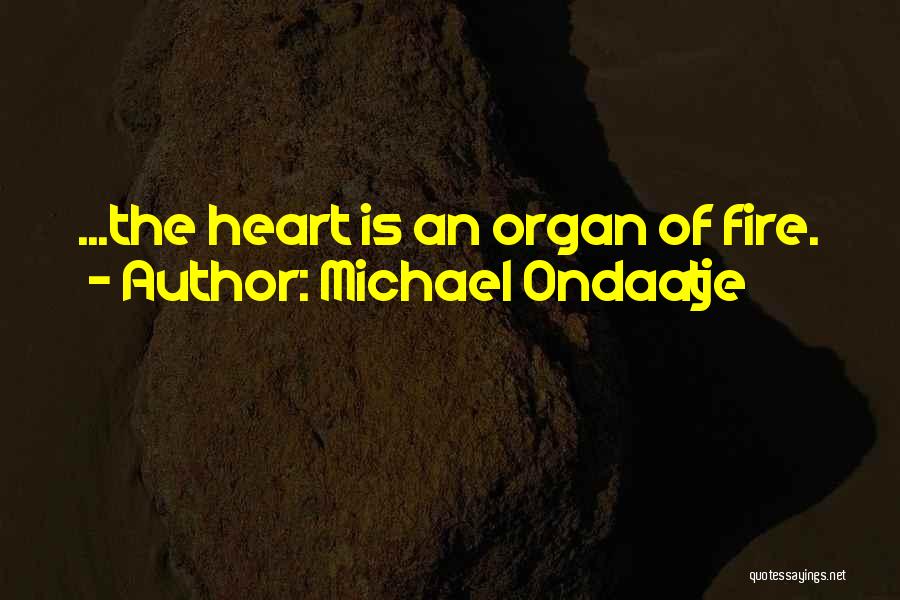 Michael Ondaatje Quotes: ...the Heart Is An Organ Of Fire.