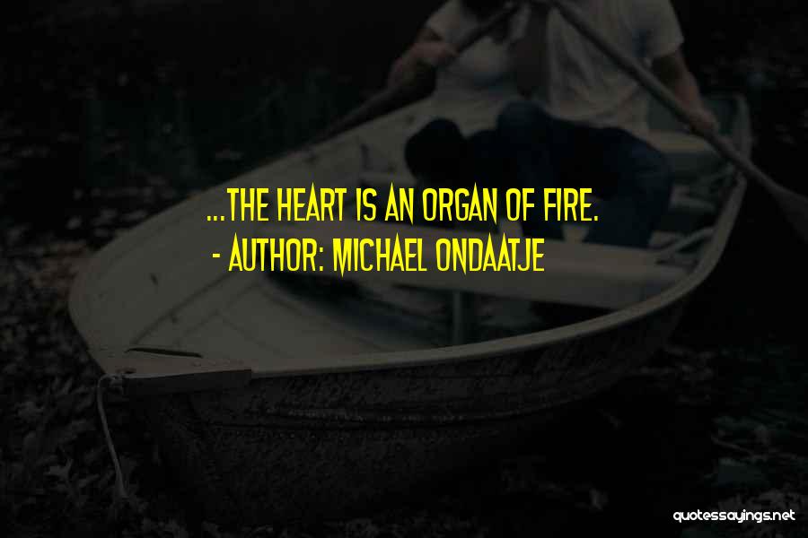 Michael Ondaatje Quotes: ...the Heart Is An Organ Of Fire.