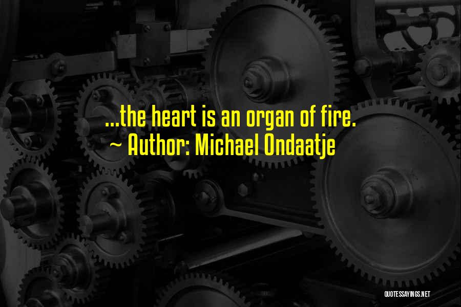 Michael Ondaatje Quotes: ...the Heart Is An Organ Of Fire.