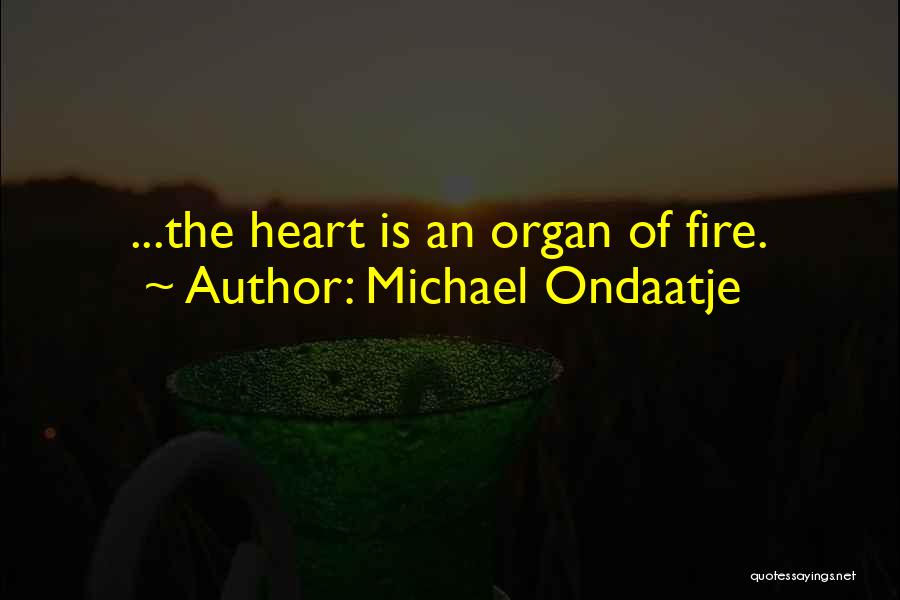 Michael Ondaatje Quotes: ...the Heart Is An Organ Of Fire.