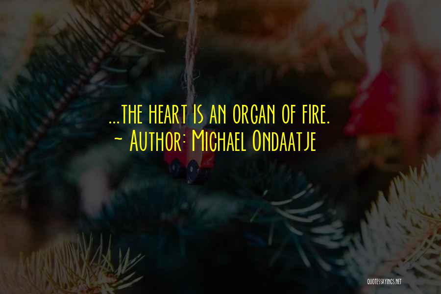 Michael Ondaatje Quotes: ...the Heart Is An Organ Of Fire.