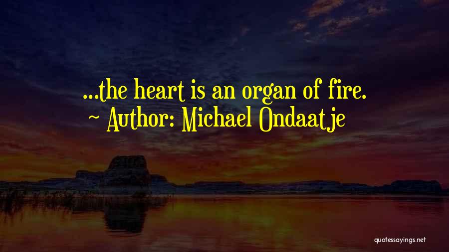 Michael Ondaatje Quotes: ...the Heart Is An Organ Of Fire.