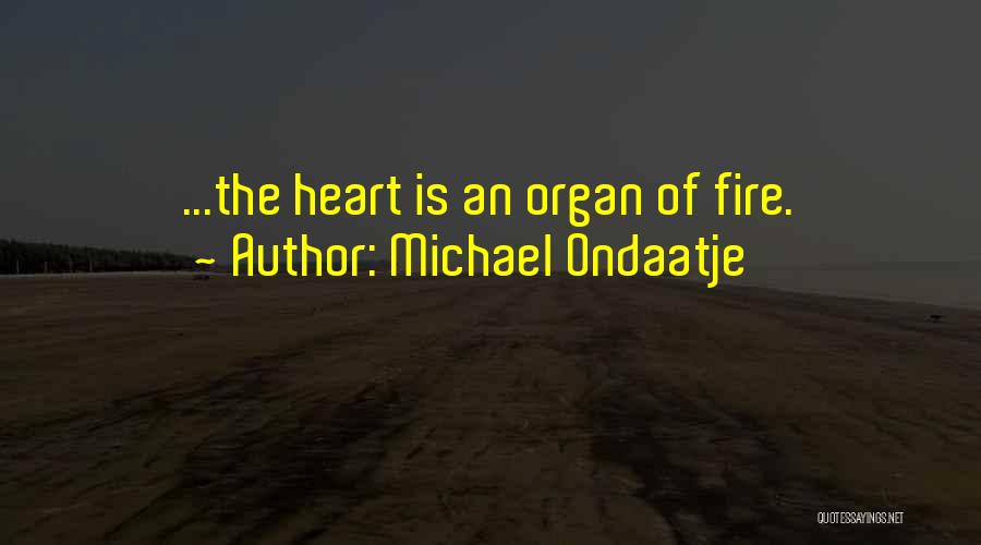 Michael Ondaatje Quotes: ...the Heart Is An Organ Of Fire.