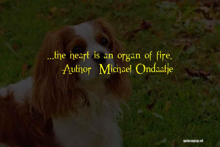 Michael Ondaatje Quotes: ...the Heart Is An Organ Of Fire.