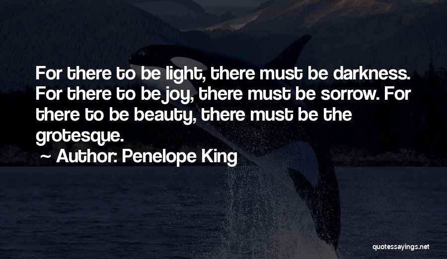 Penelope King Quotes: For There To Be Light, There Must Be Darkness. For There To Be Joy, There Must Be Sorrow. For There