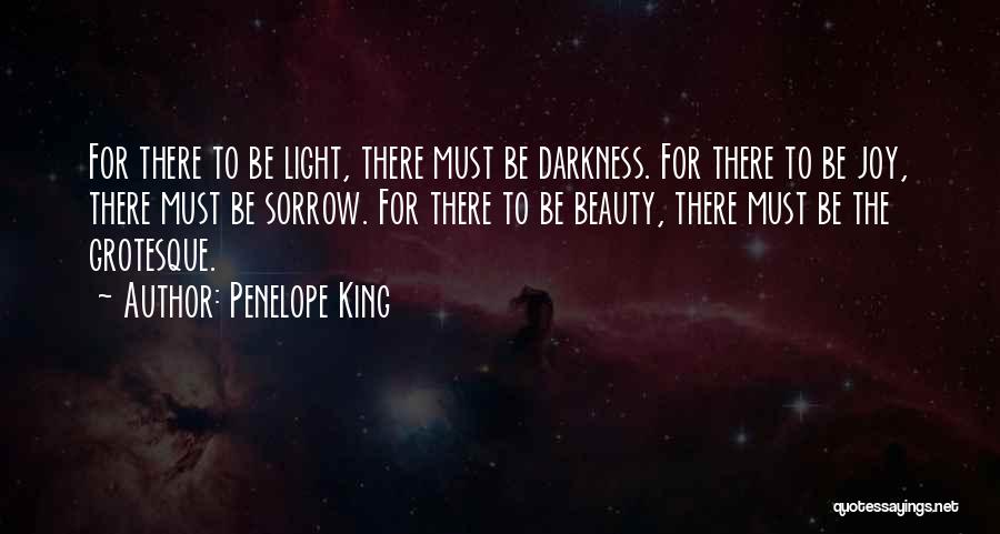 Penelope King Quotes: For There To Be Light, There Must Be Darkness. For There To Be Joy, There Must Be Sorrow. For There