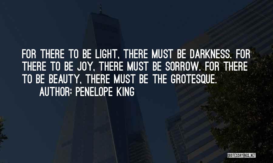 Penelope King Quotes: For There To Be Light, There Must Be Darkness. For There To Be Joy, There Must Be Sorrow. For There