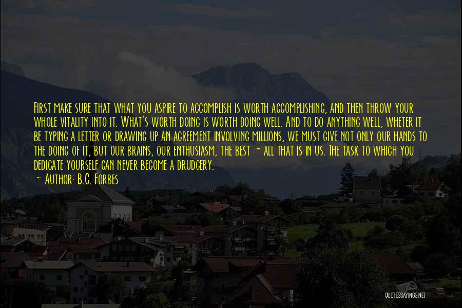 B.C. Forbes Quotes: First Make Sure That What You Aspire To Accomplish Is Worth Accomplishing, And Then Throw Your Whole Vitality Into It.