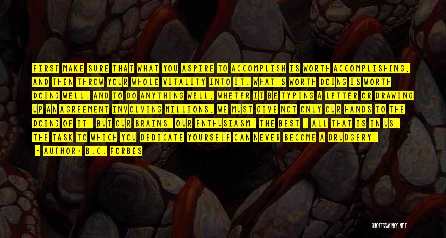 B.C. Forbes Quotes: First Make Sure That What You Aspire To Accomplish Is Worth Accomplishing, And Then Throw Your Whole Vitality Into It.