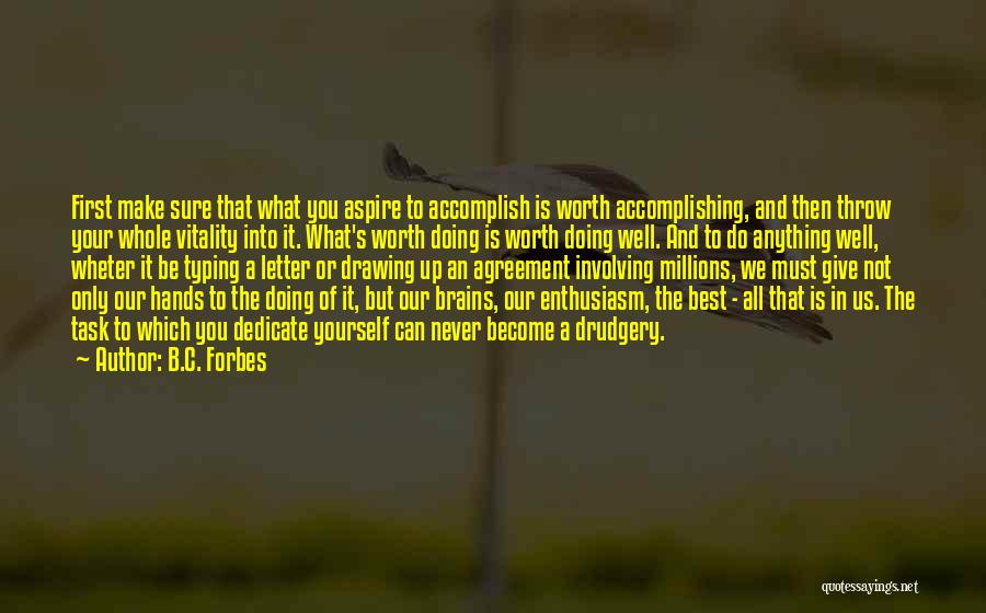 B.C. Forbes Quotes: First Make Sure That What You Aspire To Accomplish Is Worth Accomplishing, And Then Throw Your Whole Vitality Into It.