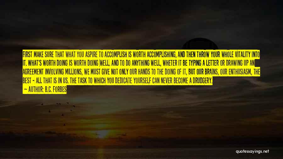 B.C. Forbes Quotes: First Make Sure That What You Aspire To Accomplish Is Worth Accomplishing, And Then Throw Your Whole Vitality Into It.