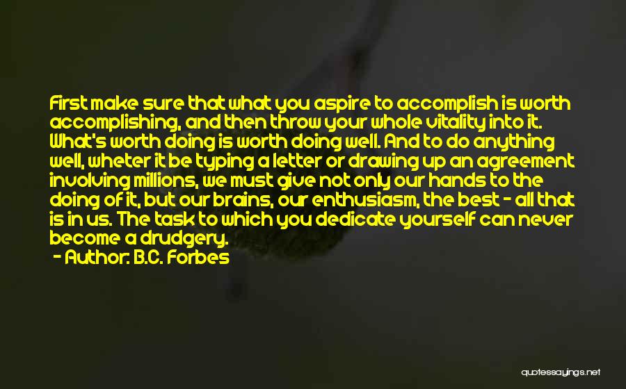B.C. Forbes Quotes: First Make Sure That What You Aspire To Accomplish Is Worth Accomplishing, And Then Throw Your Whole Vitality Into It.