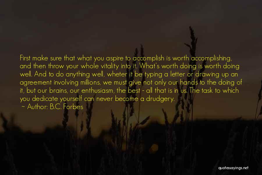 B.C. Forbes Quotes: First Make Sure That What You Aspire To Accomplish Is Worth Accomplishing, And Then Throw Your Whole Vitality Into It.