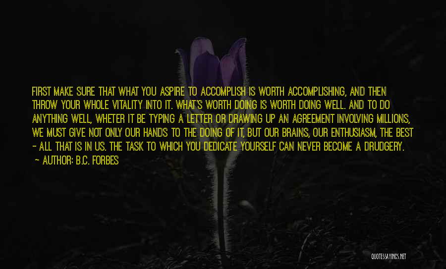 B.C. Forbes Quotes: First Make Sure That What You Aspire To Accomplish Is Worth Accomplishing, And Then Throw Your Whole Vitality Into It.