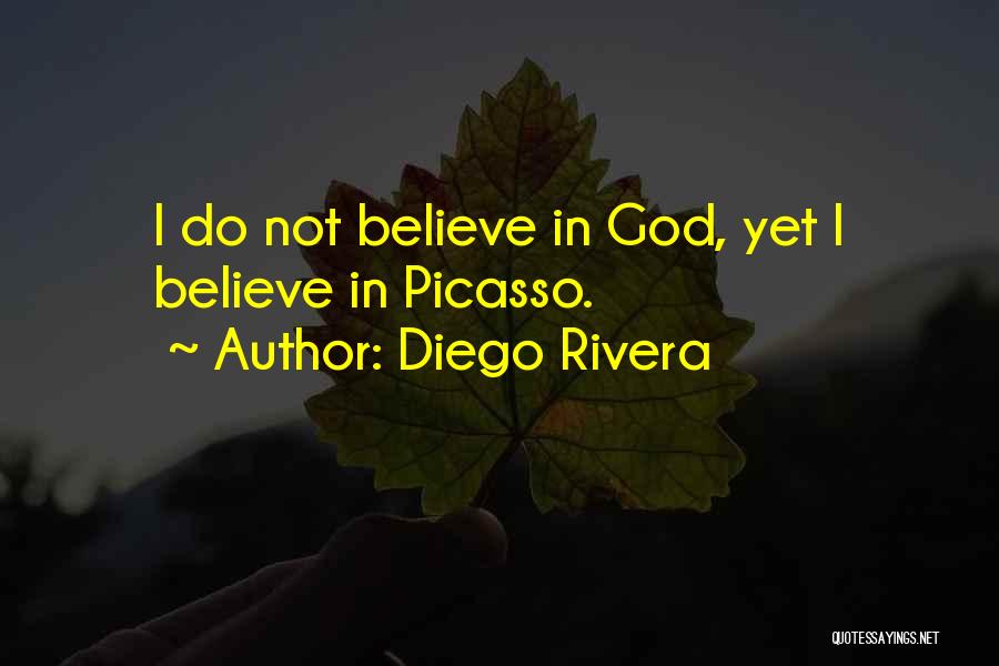 Diego Rivera Quotes: I Do Not Believe In God, Yet I Believe In Picasso.