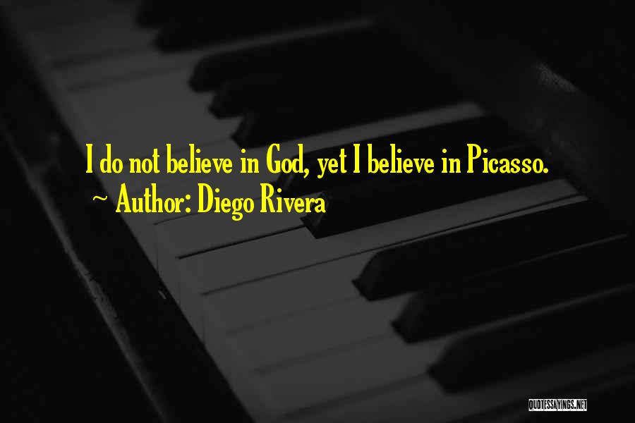 Diego Rivera Quotes: I Do Not Believe In God, Yet I Believe In Picasso.