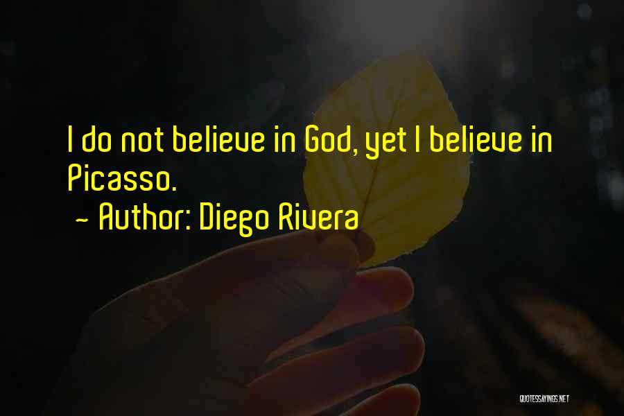 Diego Rivera Quotes: I Do Not Believe In God, Yet I Believe In Picasso.