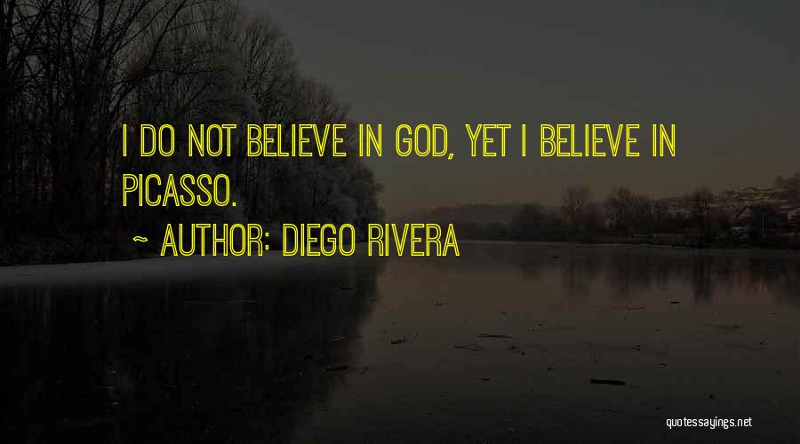 Diego Rivera Quotes: I Do Not Believe In God, Yet I Believe In Picasso.