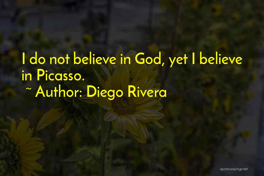 Diego Rivera Quotes: I Do Not Believe In God, Yet I Believe In Picasso.