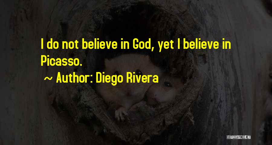 Diego Rivera Quotes: I Do Not Believe In God, Yet I Believe In Picasso.