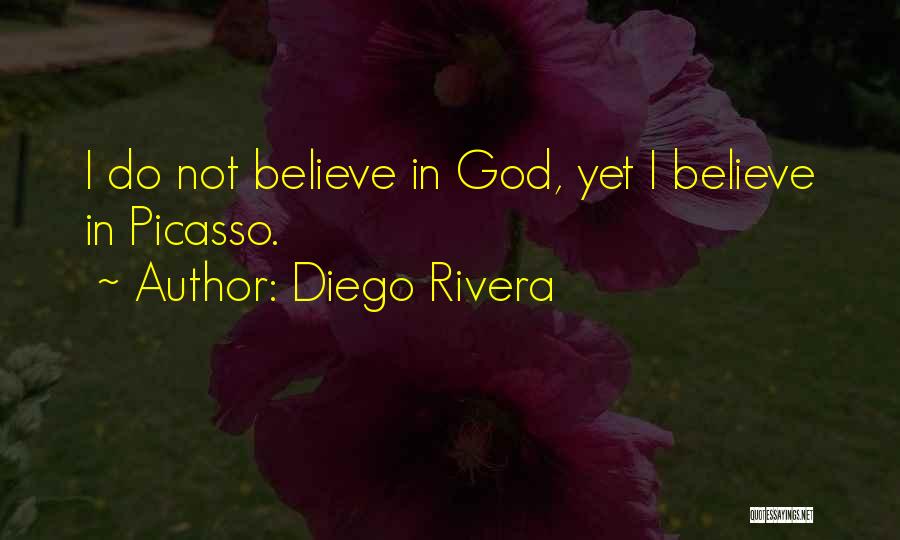 Diego Rivera Quotes: I Do Not Believe In God, Yet I Believe In Picasso.