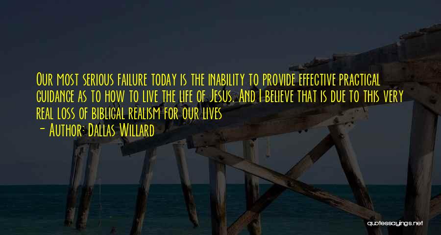 Dallas Willard Quotes: Our Most Serious Failure Today Is The Inability To Provide Effective Practical Guidance As To How To Live The Life