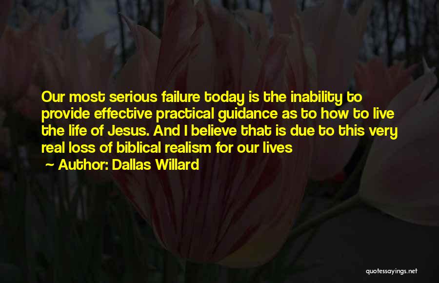Dallas Willard Quotes: Our Most Serious Failure Today Is The Inability To Provide Effective Practical Guidance As To How To Live The Life