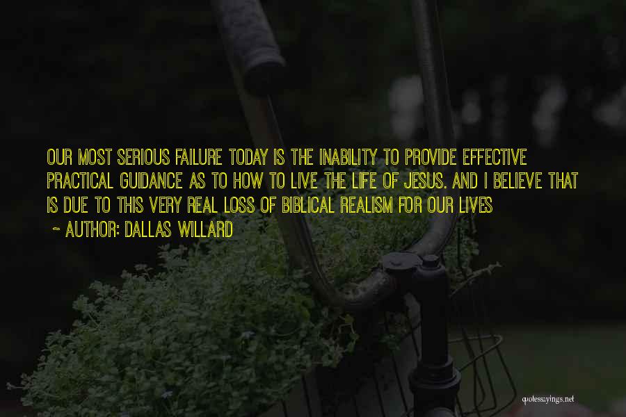 Dallas Willard Quotes: Our Most Serious Failure Today Is The Inability To Provide Effective Practical Guidance As To How To Live The Life