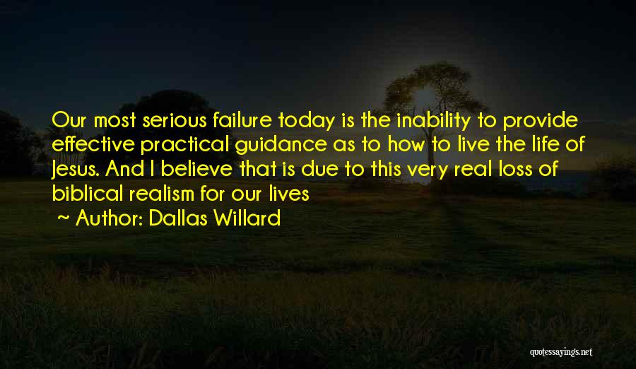Dallas Willard Quotes: Our Most Serious Failure Today Is The Inability To Provide Effective Practical Guidance As To How To Live The Life