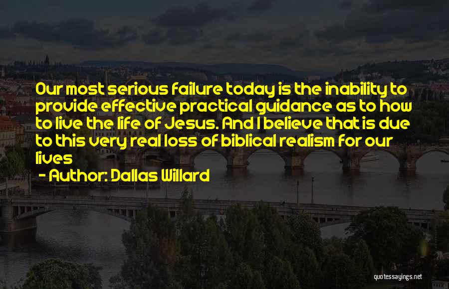 Dallas Willard Quotes: Our Most Serious Failure Today Is The Inability To Provide Effective Practical Guidance As To How To Live The Life