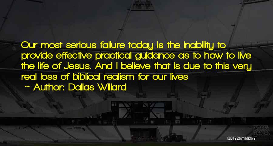 Dallas Willard Quotes: Our Most Serious Failure Today Is The Inability To Provide Effective Practical Guidance As To How To Live The Life