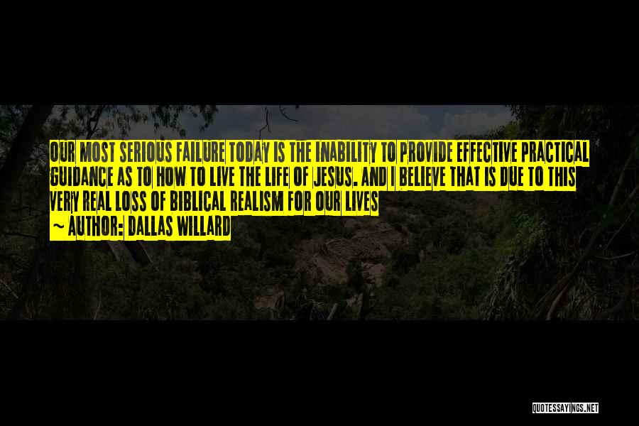 Dallas Willard Quotes: Our Most Serious Failure Today Is The Inability To Provide Effective Practical Guidance As To How To Live The Life