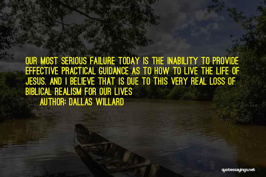 Dallas Willard Quotes: Our Most Serious Failure Today Is The Inability To Provide Effective Practical Guidance As To How To Live The Life