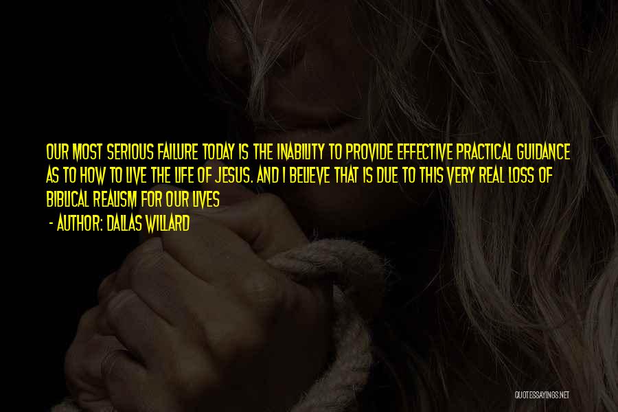 Dallas Willard Quotes: Our Most Serious Failure Today Is The Inability To Provide Effective Practical Guidance As To How To Live The Life