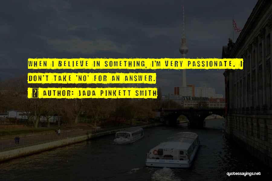 Jada Pinkett Smith Quotes: When I Believe In Something, I'm Very Passionate. I Don't Take 'no' For An Answer.