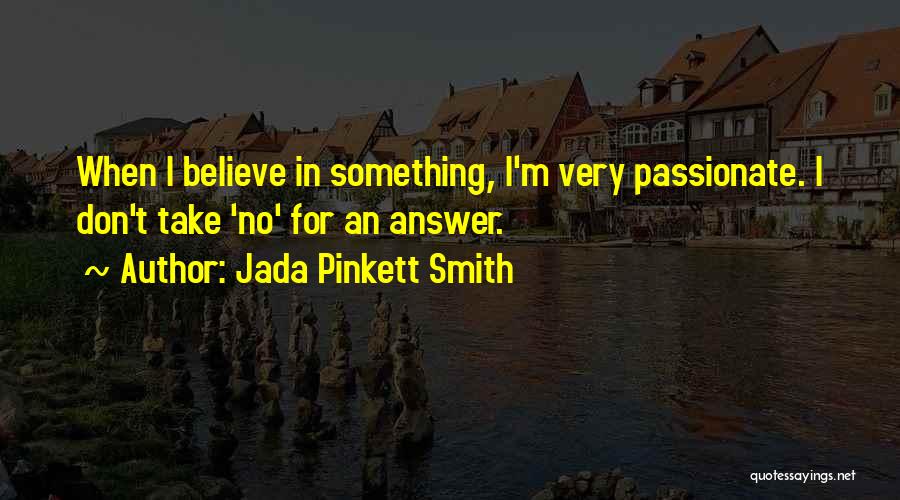 Jada Pinkett Smith Quotes: When I Believe In Something, I'm Very Passionate. I Don't Take 'no' For An Answer.