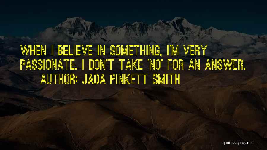 Jada Pinkett Smith Quotes: When I Believe In Something, I'm Very Passionate. I Don't Take 'no' For An Answer.