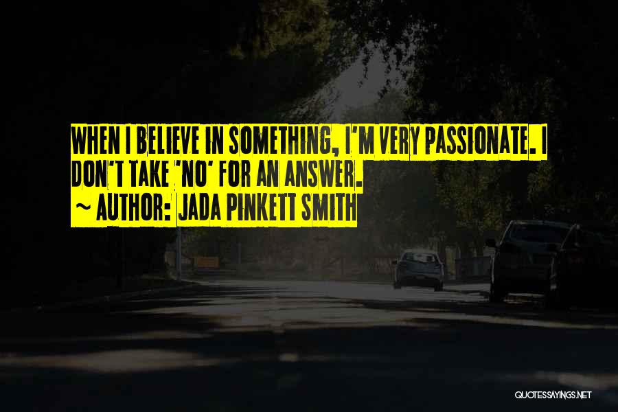 Jada Pinkett Smith Quotes: When I Believe In Something, I'm Very Passionate. I Don't Take 'no' For An Answer.