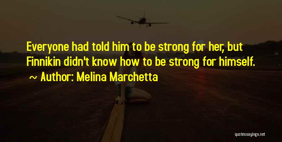 Melina Marchetta Quotes: Everyone Had Told Him To Be Strong For Her, But Finnikin Didn't Know How To Be Strong For Himself.
