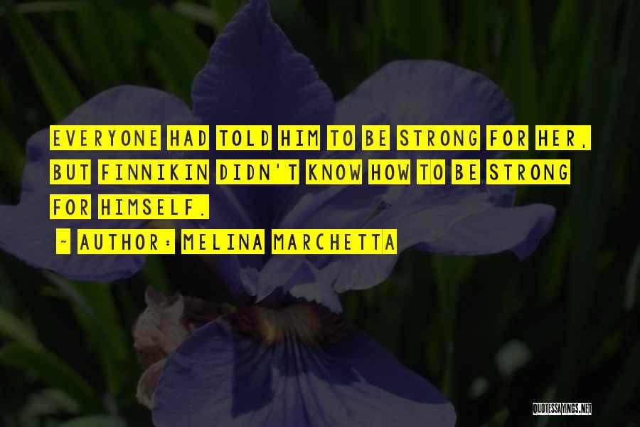 Melina Marchetta Quotes: Everyone Had Told Him To Be Strong For Her, But Finnikin Didn't Know How To Be Strong For Himself.