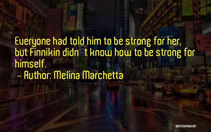 Melina Marchetta Quotes: Everyone Had Told Him To Be Strong For Her, But Finnikin Didn't Know How To Be Strong For Himself.