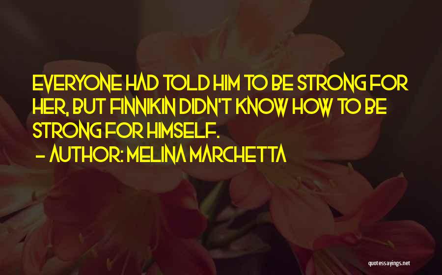Melina Marchetta Quotes: Everyone Had Told Him To Be Strong For Her, But Finnikin Didn't Know How To Be Strong For Himself.