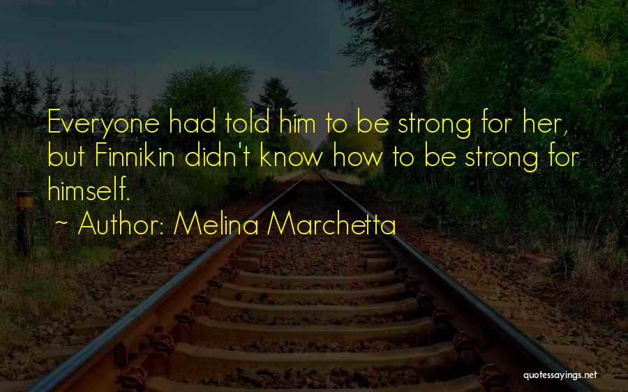 Melina Marchetta Quotes: Everyone Had Told Him To Be Strong For Her, But Finnikin Didn't Know How To Be Strong For Himself.